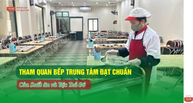 Tham Quan Bếp Trung Tâm Đạt Chuẩn Của Suất Ăn Thủ Đô